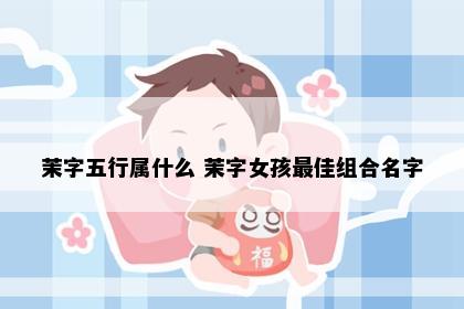 茉字五行属什么 茉字女孩最佳组合名字